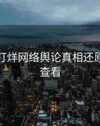黑料不打烊网络舆论真相还原，速来查看