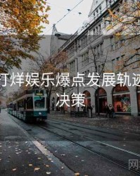 黑料不打烊娱乐爆点发展轨迹，助你决策