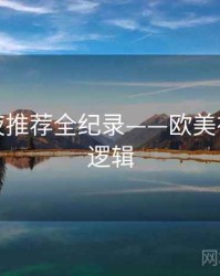 重磅深夜推荐全纪录——欧美在线热度逻辑