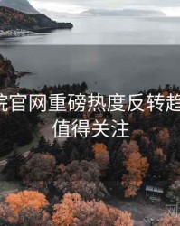 妖精影院官网重磅热度反转趋势洞察，值得关注