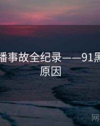 深度直播事故全纪录——91黑料背后原因