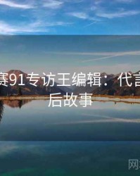 每日大赛91专访王编辑：代言翻车幕后故事