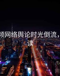 新91视频网络舆论时光倒流，避坑必读