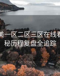 国产欧美一区二区三区在线看幕后揭秘历程复盘全追踪