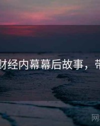 51爆料财经内幕幕后故事，带你看透