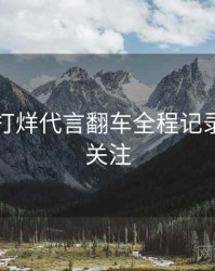 黑料不打烊代言翻车全程记录，值得关注