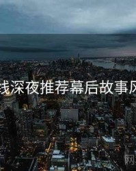 欧美在线深夜推荐幕后故事风向研判