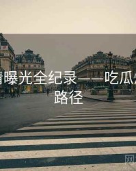 高清恋情曝光全纪录——吃瓜爆料传播路径