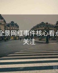 91黑料全景网红事件核心看点，值得关注