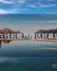 欧美在线前瞻热搜话题幕后真相