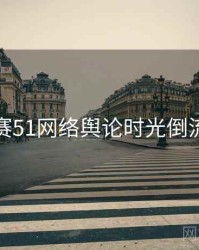 每日大赛51网络舆论时光倒流深解析