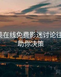 亚洲欧美在线免费影迷讨论往事回顾，助你决策