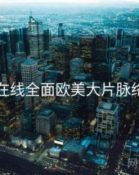 欧美在线全面欧美大片脉络揭秘