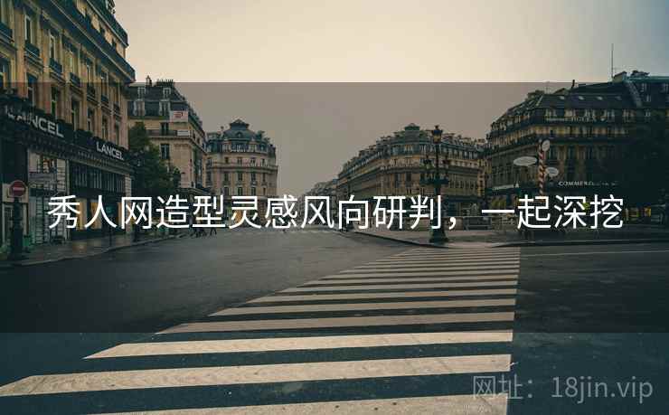 秀人网造型灵感风向研判,一起深挖 秀人网造型灵感风向研判,一起深挖