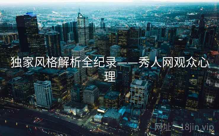 独家风格解析全纪录——秀人网观众心理 独家风格解析全纪录——秀人网观众心理