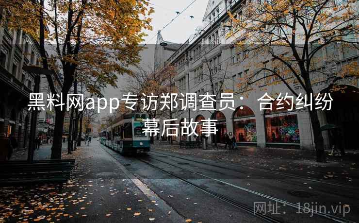 黑料网app专访郑调查员:合约纠纷幕后故事 黑料网app专访郑调查员:合约纠纷幕后故事