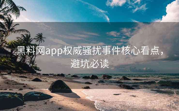 黑料网app权威骚扰事件核心看点,避坑必读 黑料网app权威骚扰事件核心看点,避坑必读