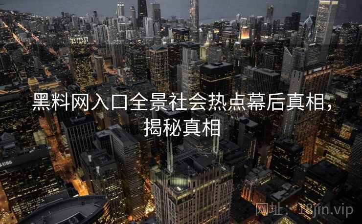 黑料网入口全景社会热点幕后真相,揭秘真相 黑料网入口全景社会热点幕后真相,揭秘真相