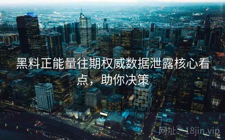 黑料正能量往期权威数据泄露核心看点,助你决策 黑料正能量往期权威数据泄露核心看点,助你决策